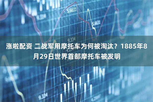 涨啦配资 二战军用摩托车为何被淘汰？1885年8月29日世界首部摩托车被发明