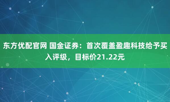 东方优配官网 国金证券：首次覆盖盈趣科技给予买入评级，目标价21.22元