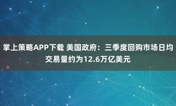 掌上策略APP下载 美国政府：三季度回购市场日均交易量约为12.6万亿美元
