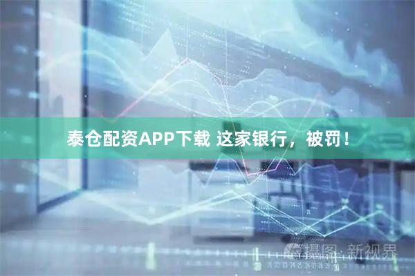 泰仓配资APP下载 这家银行,被罚!