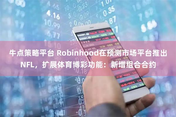 牛点策略平台 Robinhood在预测市场平台推出NFL，扩展体育博彩功能：新增组合合约