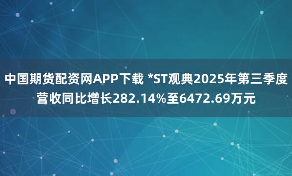 中国期货配资网APP下载 *ST观典2025年第三季度营收同比增长282.14%至6472.69万元