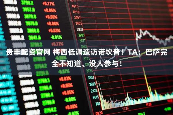 贵丰配资官网 梅西低调造访诺坎普！TA：巴萨完全不知道、没人参与！