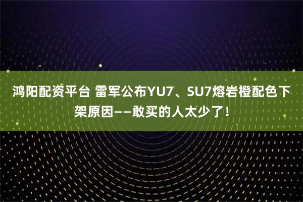 鸿阳配资平台 雷军公布YU7、SU7熔岩橙配色下架原因——敢买的人太少了！