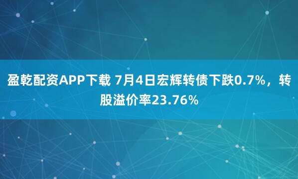 盈乾配资APP下载 7月4日宏辉转债下跌0.7%，转股溢价率23.76%