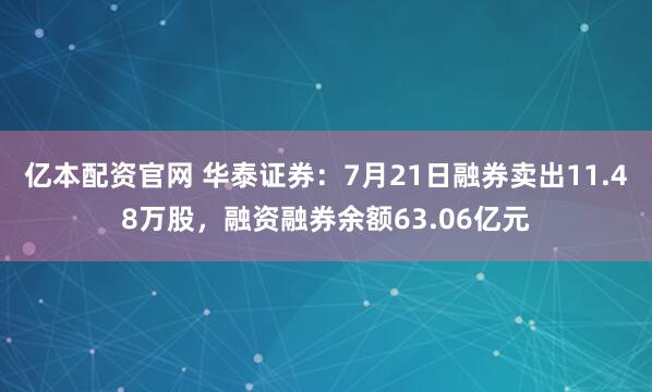 亿本配资官网 华泰证券：7月21日融券卖出11.48万股，融资融券余额63.06亿元
